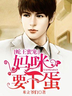 蛇王蜜宠:妈咪要下蛋 蛇王蜜宠:妈咪要下蛋